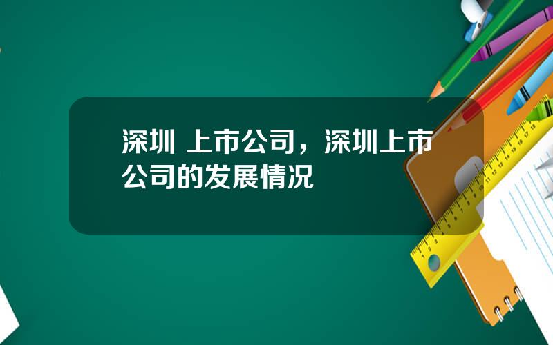 深圳 上市公司，深圳上市公司的发展情况